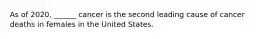 As of 2020, ______ cancer is the second leading cause of cancer deaths in females in the United States.