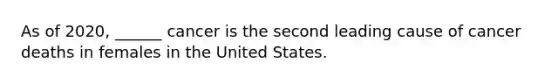 As of 2020, ______ cancer is the second leading cause of cancer deaths in females in the United States.