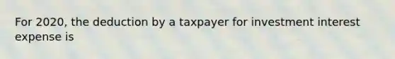 For 2020, the deduction by a taxpayer for investment interest expense is