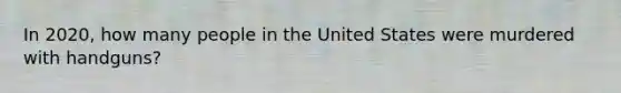 In 2020, how many people in the United States were murdered with handguns?