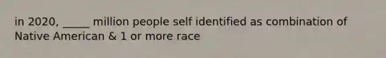 in 2020, _____ million people self identified as combination of Native American & 1 or more race