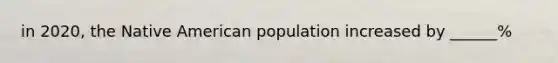 in 2020, the Native American population increased by ______%