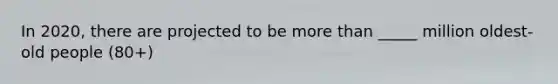 In 2020, there are projected to be more than _____ million oldest-old people (80+)