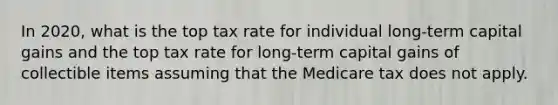 In 2020, what is the top tax rate for individual long-term capital gains and the top tax rate for long-term capital gains of collectible items assuming that the Medicare tax does not apply.