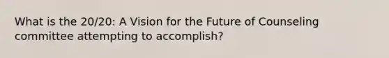 What is the 20/20: A Vision for the Future of Counseling committee attempting to accomplish?