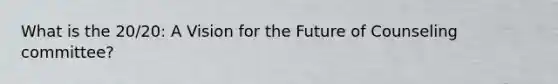 What is the 20/20: A Vision for the Future of Counseling committee?