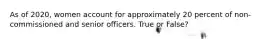 As of 2020, women account for approximately 20 percent of non-commissioned and senior officers. True or False?