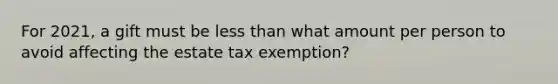 For 2021, a gift must be <a href='https://www.questionai.com/knowledge/k7BtlYpAMX-less-than' class='anchor-knowledge'>less than</a> what amount per person to avoid affecting the estate tax exemption?