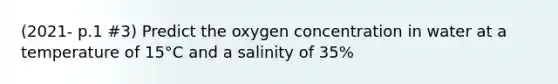 (2021- p.1 #3) Predict the oxygen concentration in water at a temperature of 15°C and a salinity of 35%