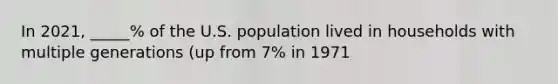 In 2021, _____% of the U.S. population lived in households with multiple generations (up from 7% in 1971