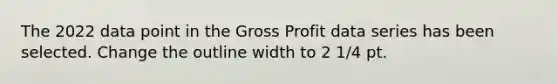 The 2022 data point in the Gross Profit data series has been selected. Change the outline width to 2 1/4 pt.