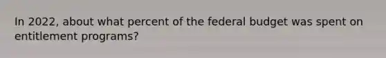 In 2022, about what percent of the federal budget was spent on entitlement programs?