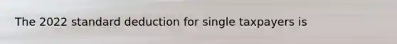 The 2022 standard deduction for single taxpayers is