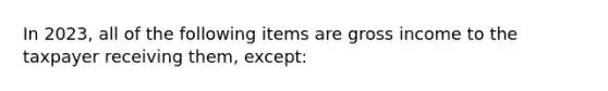 In 2023, all of the following items are gross income to the taxpayer receiving them, except: