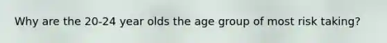 Why are the 20-24 year olds the age group of most risk taking?