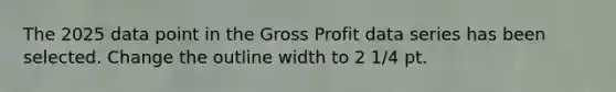 The 2025 data point in the Gross Profit data series has been selected. Change the outline width to 2 1/4 pt.