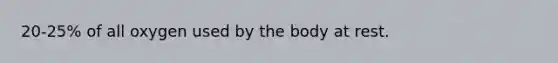 20-25% of all oxygen used by the body at rest.