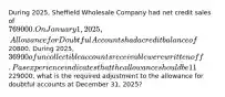 During 2025, Sheffield Wholesale Company had net credit sales of 769000. On January 1, 2025, Allowance for Doubtful Accounts had a credit balance of20800. During 2025, 36900 of uncollectible accounts receivable were written off. Pas experience indicates that the allowance should be 11% of the balance in receivables. If the accounts receivable balance at December 31 was229000, what is the required adjustment to the allowance for doubtful accounts at December 31, 2025?