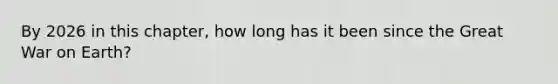 By 2026 in this chapter, how long has it been since the Great War on Earth?