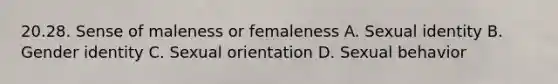 20.28. Sense of maleness or femaleness A. Sexual identity B. <a href='https://www.questionai.com/knowledge/kyhXSBYVgx-gender-identity' class='anchor-knowledge'>gender identity</a> C. Sexual orientation D. Sexual behavior