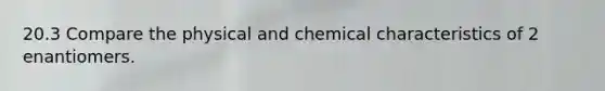 20.3 Compare the physical and chemical characteristics of 2 enantiomers.