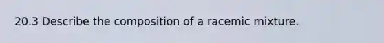 20.3 Describe the composition of a racemic mixture.