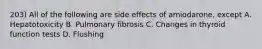 203) All of the following are side effects of amiodarone, except A. Hepatotoxicity B. Pulmonary fibrosis C. Changes in thyroid function tests D. Flushing