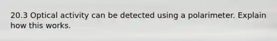 20.3 Optical activity can be detected using a polarimeter. Explain how this works.