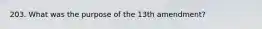 203. What was the purpose of the 13th amendment?