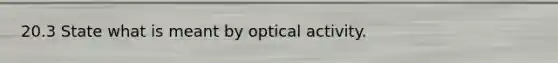 20.3 State what is meant by optical activity.