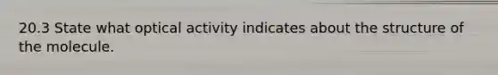 20.3 State what optical activity indicates about the structure of the molecule.