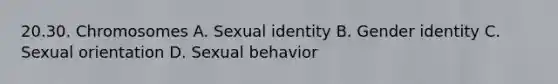 20.30. Chromosomes A. Sexual identity B. <a href='https://www.questionai.com/knowledge/kyhXSBYVgx-gender-identity' class='anchor-knowledge'>gender identity</a> C. Sexual orientation D. Sexual behavior