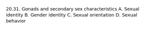 20.31. Gonads and secondary sex characteristics A. Sexual identity B. Gender identity C. Sexual orientation D. Sexual behavior