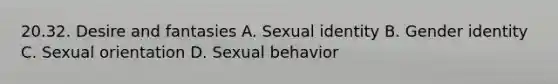 20.32. Desire and fantasies A. Sexual identity B. Gender identity C. Sexual orientation D. Sexual behavior