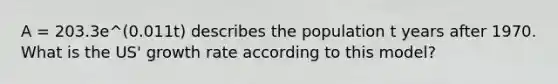 A = 203.3e^(0.011t) describes the population t years after 1970. What is the US' growth rate according to this model?
