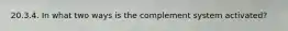 20.3.4. In what two ways is the complement system activated?