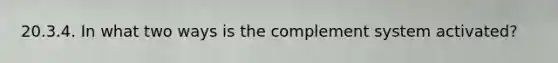 20.3.4. In what two ways is the complement system activated?