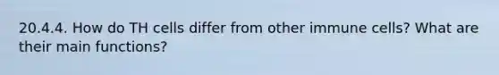 20.4.4. How do TH cells differ from other immune cells? What are their main functions?