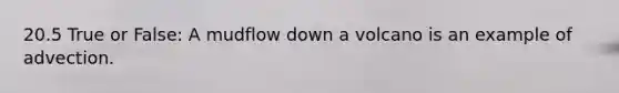 20.5 True or False: A mudflow down a volcano is an example of advection.