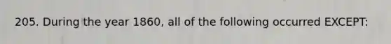 205. During the year 1860, all of the following occurred EXCEPT: