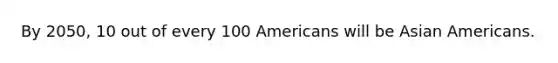 By 2050, 10 out of every 100 Americans will be Asian Americans.