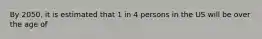 By 2050, it is estimated that 1 in 4 persons in the US will be over the age of