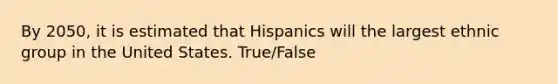 By 2050, it is estimated that Hispanics will the largest ethnic group in the United States. True/False