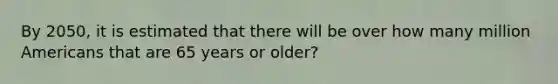 By 2050, it is estimated that there will be over how many million Americans that are 65 years or older?