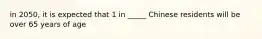 in 2050, it is expected that 1 in _____ Chinese residents will be over 65 years of age