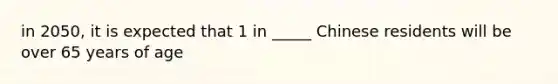 in 2050, it is expected that 1 in _____ Chinese residents will be over 65 years of age