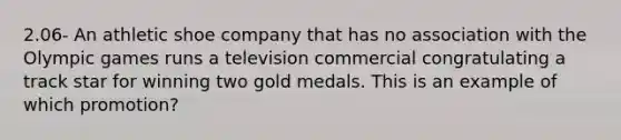 2.06- An athletic shoe company that has no association with the Olympic games runs a television commercial congratulating a track star for winning two gold medals. This is an example of which promotion?