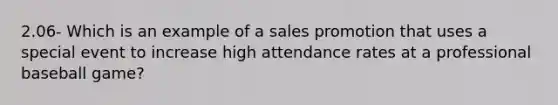 2.06- Which is an example of a sales promotion that uses a special event to increase high attendance rates at a professional baseball game?