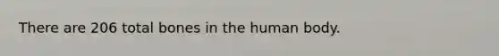 There are 206 total bones in the human body.