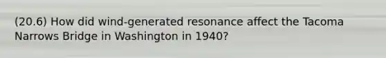 (20.6) How did wind-generated resonance affect the Tacoma Narrows Bridge in Washington in 1940?